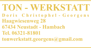 TON - WERKSTATT D o r i s    C h r i s t o p h e l  -  G e o r g e n s Haagwiesenweg 28 67434 Neustadt - Hambach Tel. 06321-81801 tonwerkstatt.georgens@gmail.com